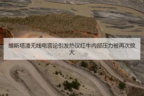 维斯塔潘无线电言论引发热议红牛内部压力被再次放大