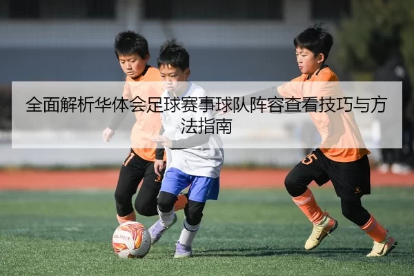 全面解析华体会足球赛事球队阵容查看技巧与方法指南