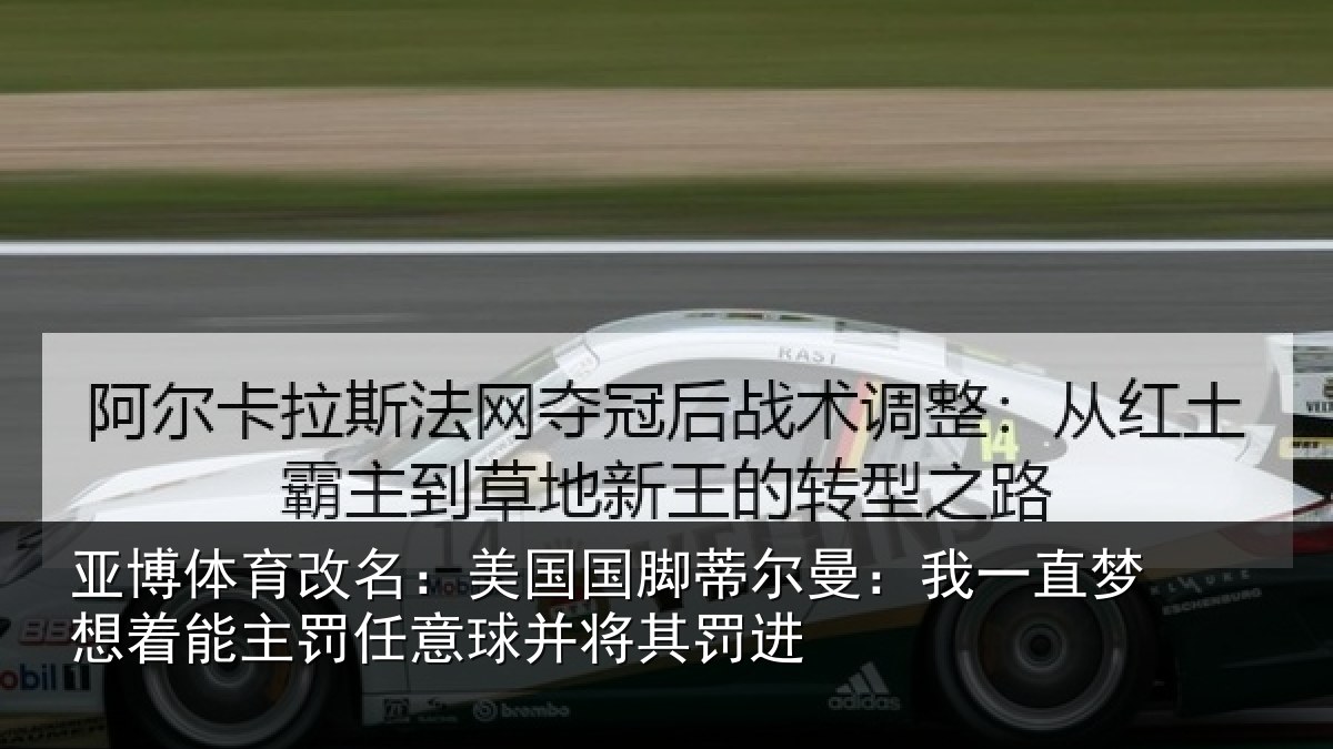 亚博体育改名:美国国脚蒂尔曼:我一直梦想着能主罚任意球并将其罚进