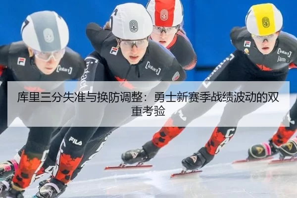 库里三分失准与换防调整：勇士新赛季战绩波动的双重考验