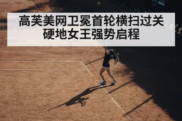 高芙美网卫冕首轮横扫过关 硬地女王强势启程