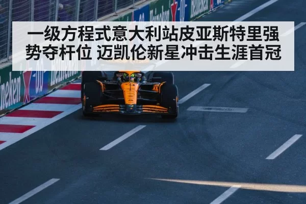 一级方程式意大利站皮亚斯特里强势夺杆位 迈凯伦新星冲击生涯首冠