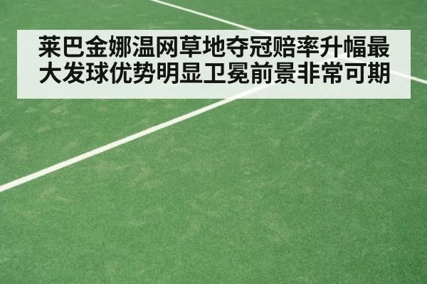 莱巴金娜温网草地夺冠赔率升幅最大发球优势明显卫冕前景非常可期