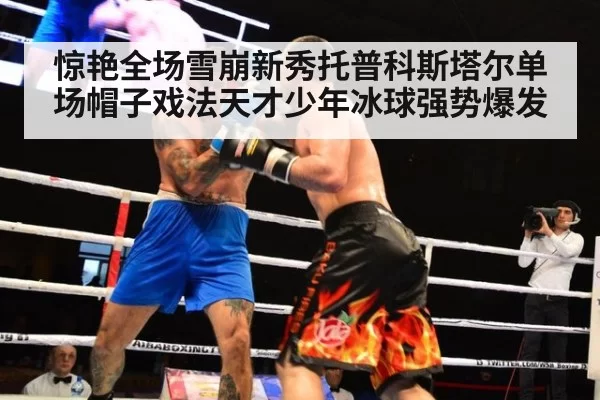 惊艳全场雪崩新秀托普科斯塔尔单场帽子戏法天才少年冰球强势爆发