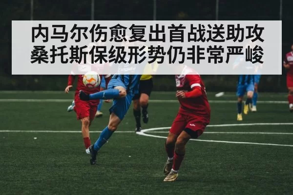 内马尔伤愈复出首战送助攻 桑托斯保级形势仍非常严峻