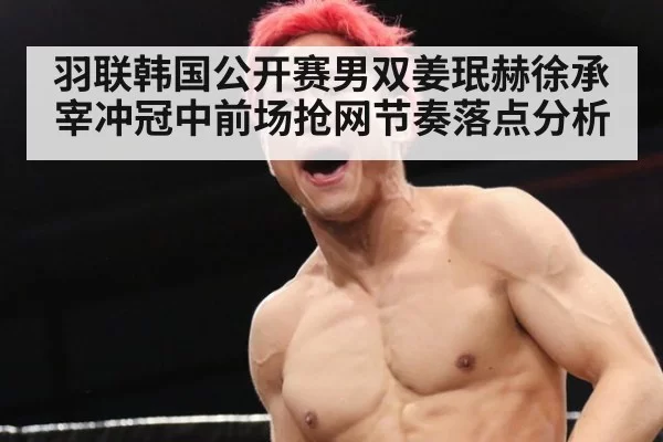 羽联韩国公开赛男双姜珉赫徐承宰冲冠中前场抢网节奏落点分析